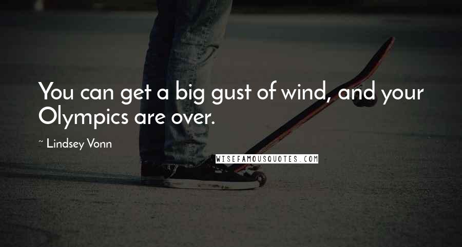 Lindsey Vonn Quotes: You can get a big gust of wind, and your Olympics are over.