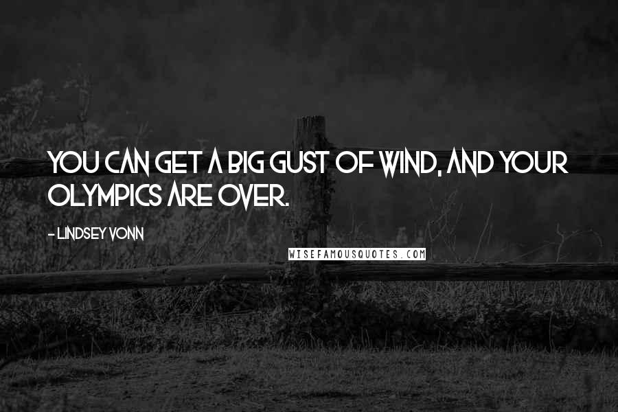 Lindsey Vonn Quotes: You can get a big gust of wind, and your Olympics are over.