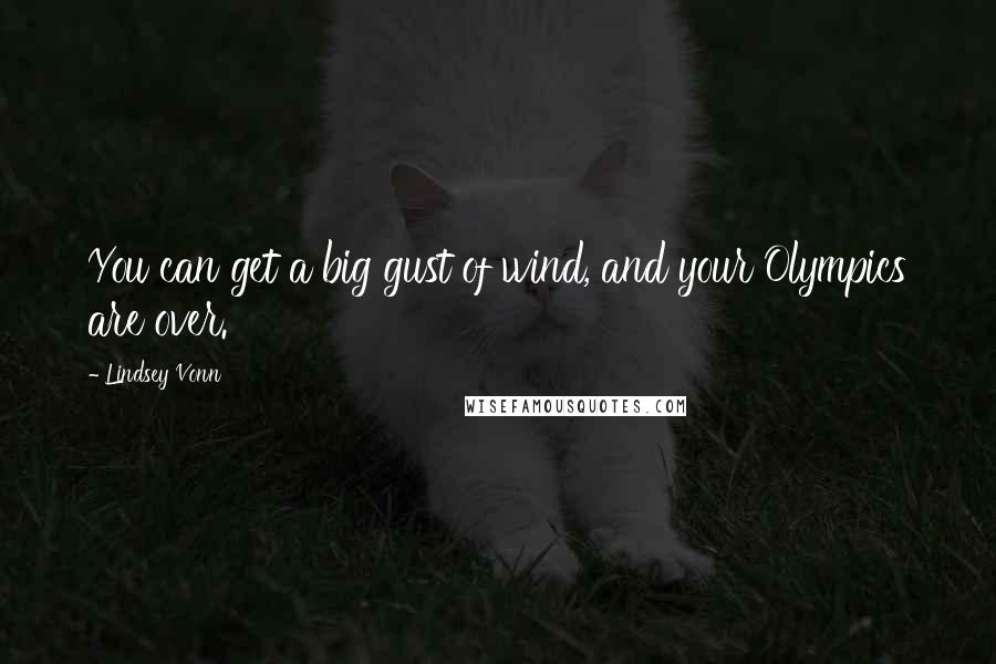 Lindsey Vonn Quotes: You can get a big gust of wind, and your Olympics are over.