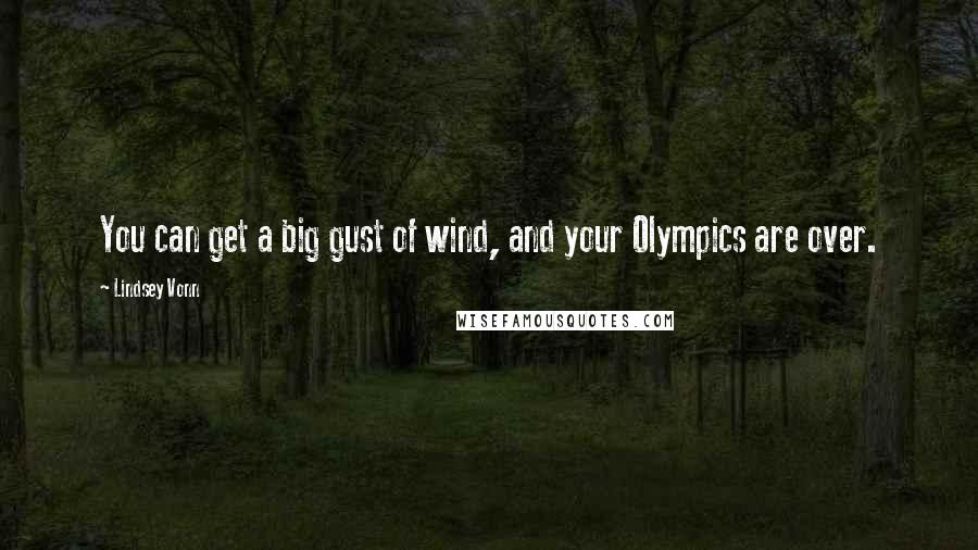 Lindsey Vonn Quotes: You can get a big gust of wind, and your Olympics are over.