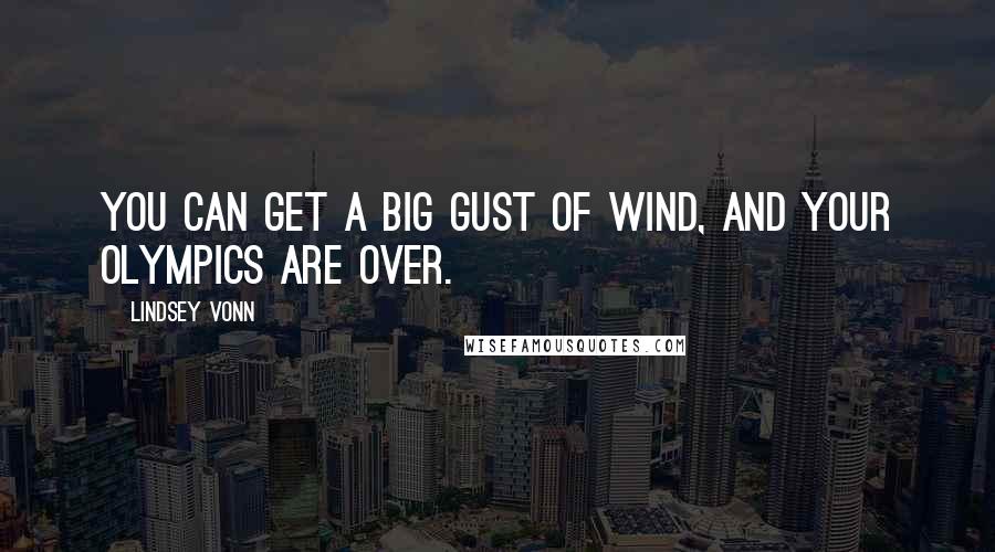 Lindsey Vonn Quotes: You can get a big gust of wind, and your Olympics are over.