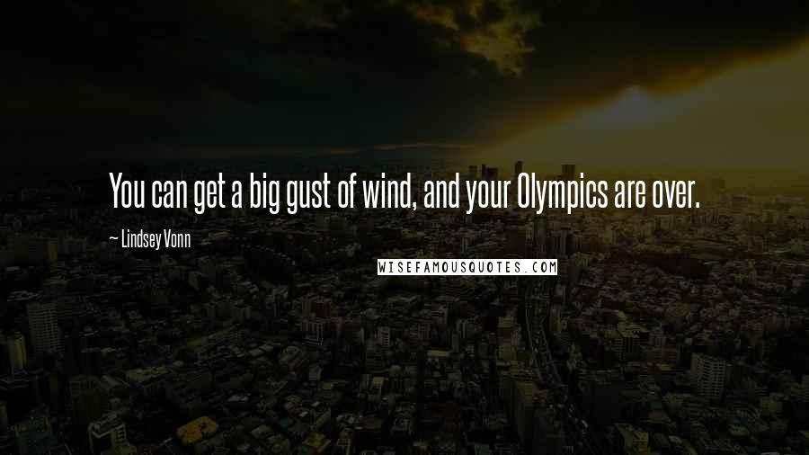 Lindsey Vonn Quotes: You can get a big gust of wind, and your Olympics are over.