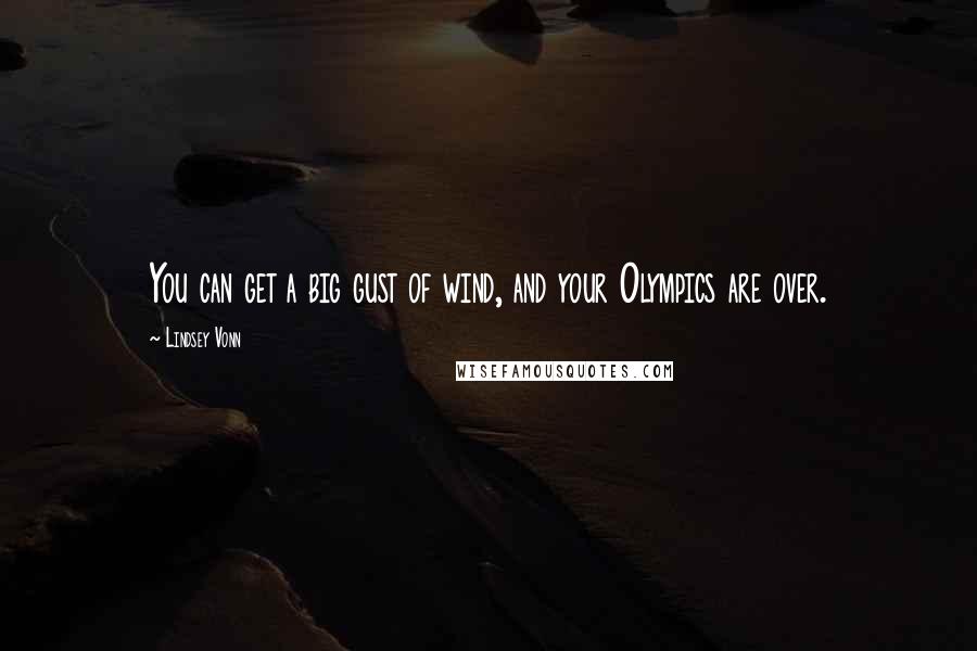 Lindsey Vonn Quotes: You can get a big gust of wind, and your Olympics are over.