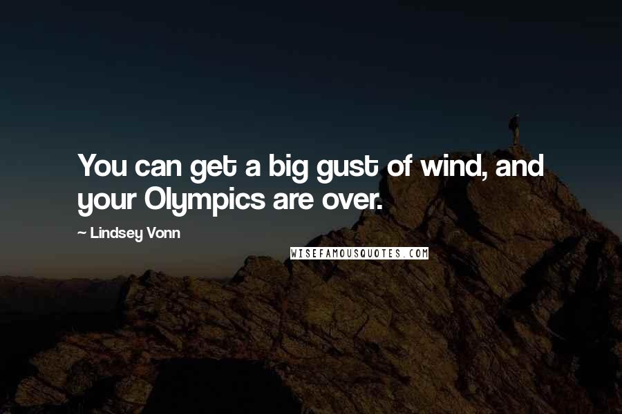 Lindsey Vonn Quotes: You can get a big gust of wind, and your Olympics are over.