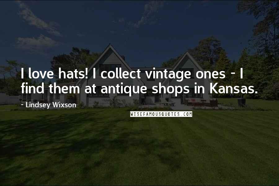 Lindsey Wixson Quotes: I love hats! I collect vintage ones - I find them at antique shops in Kansas.