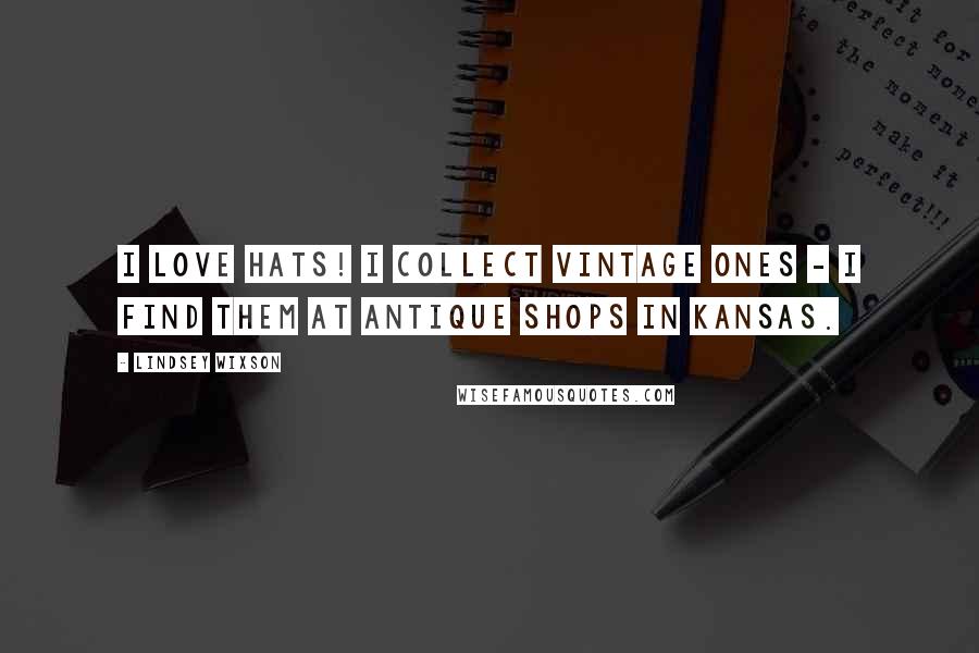 Lindsey Wixson Quotes: I love hats! I collect vintage ones - I find them at antique shops in Kansas.