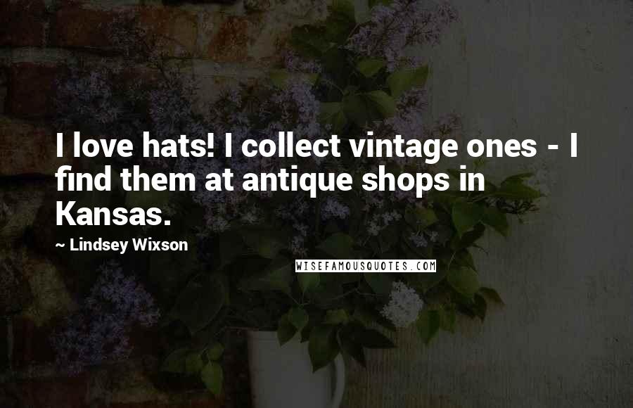 Lindsey Wixson Quotes: I love hats! I collect vintage ones - I find them at antique shops in Kansas.