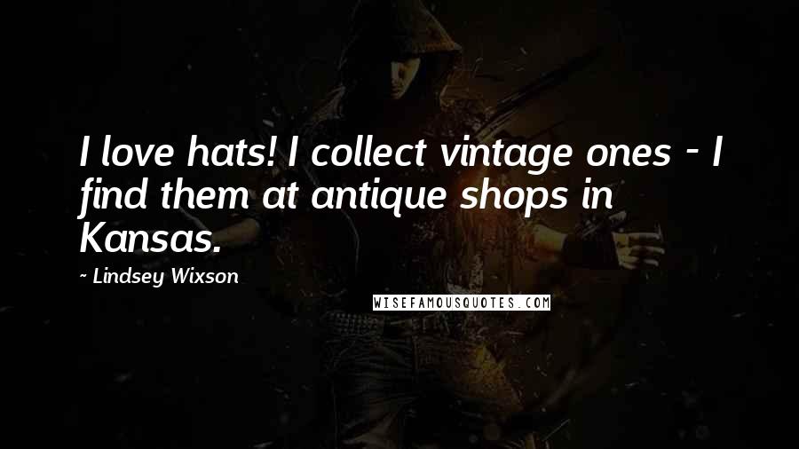 Lindsey Wixson Quotes: I love hats! I collect vintage ones - I find them at antique shops in Kansas.