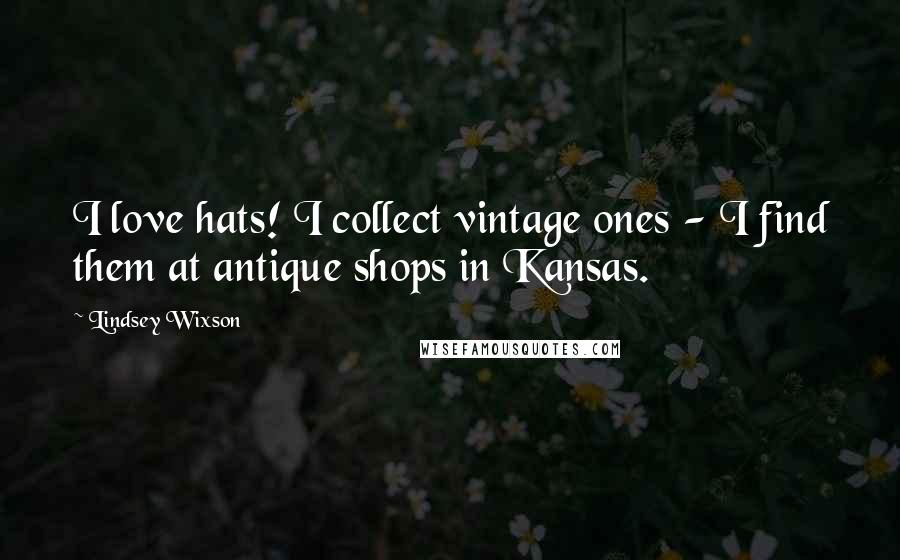 Lindsey Wixson Quotes: I love hats! I collect vintage ones - I find them at antique shops in Kansas.