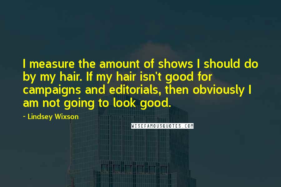 Lindsey Wixson Quotes: I measure the amount of shows I should do by my hair. If my hair isn't good for campaigns and editorials, then obviously I am not going to look good.