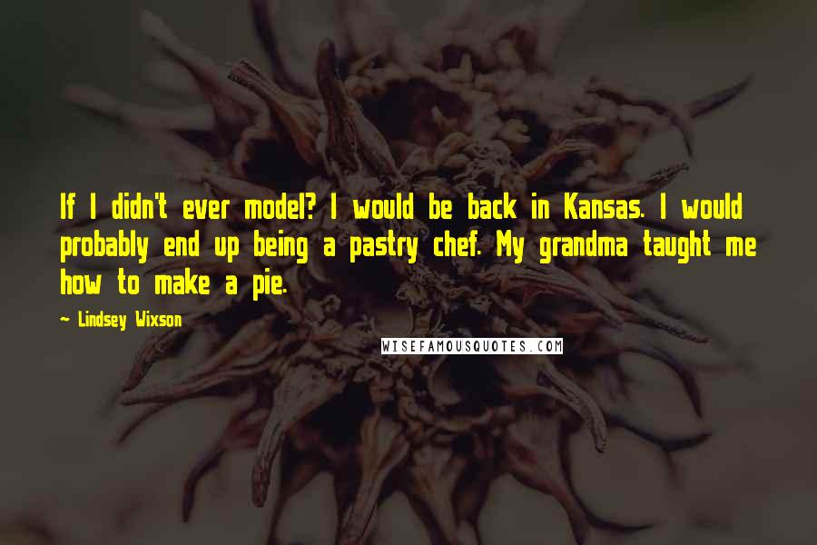 Lindsey Wixson Quotes: If I didn't ever model? I would be back in Kansas. I would probably end up being a pastry chef. My grandma taught me how to make a pie.