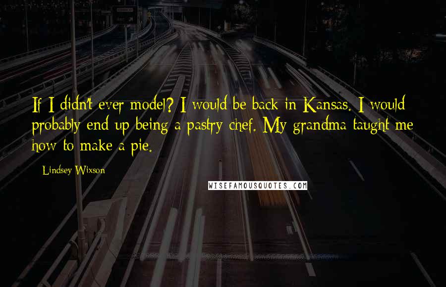 Lindsey Wixson Quotes: If I didn't ever model? I would be back in Kansas. I would probably end up being a pastry chef. My grandma taught me how to make a pie.