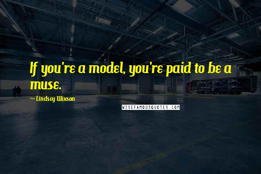 Lindsey Wixson Quotes: If you're a model, you're paid to be a muse.