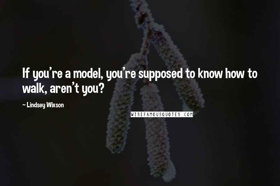Lindsey Wixson Quotes: If you're a model, you're supposed to know how to walk, aren't you?