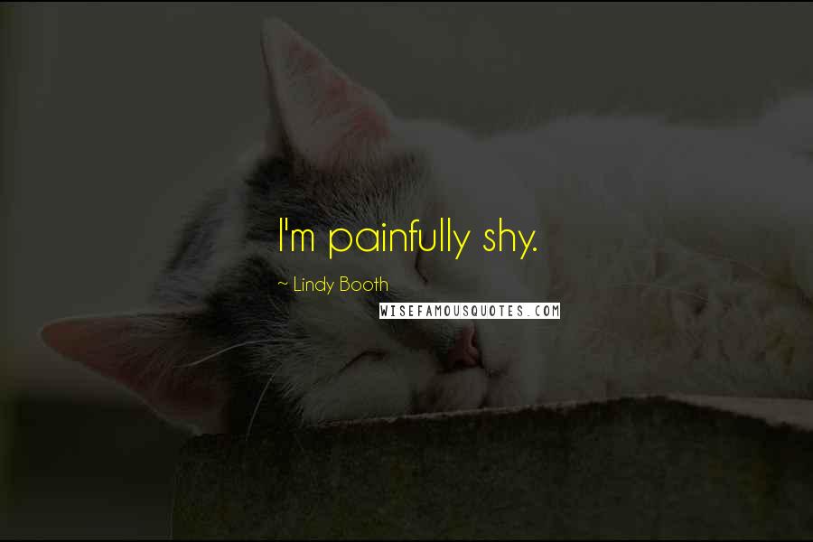Lindy Booth Quotes: I'm painfully shy.