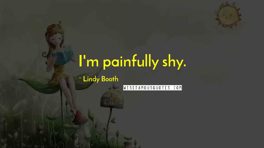 Lindy Booth Quotes: I'm painfully shy.
