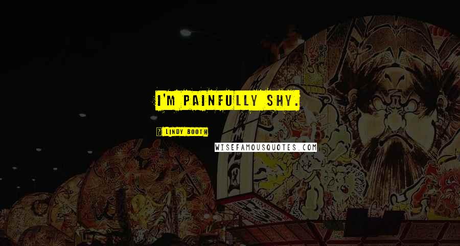 Lindy Booth Quotes: I'm painfully shy.