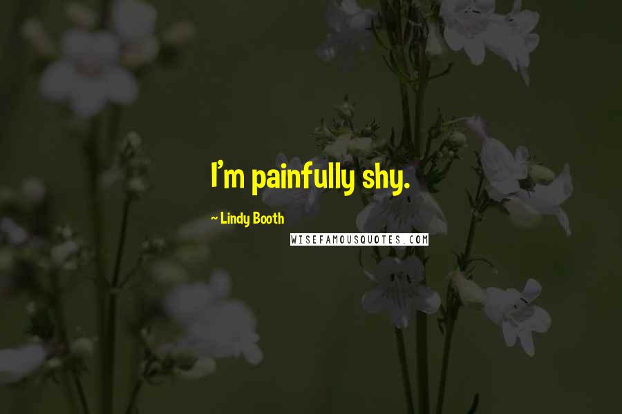 Lindy Booth Quotes: I'm painfully shy.