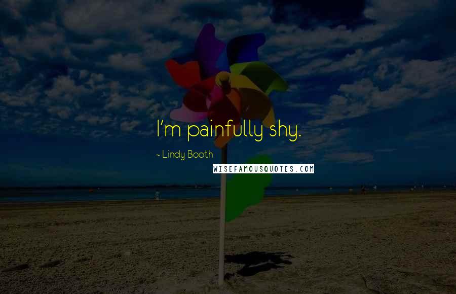 Lindy Booth Quotes: I'm painfully shy.