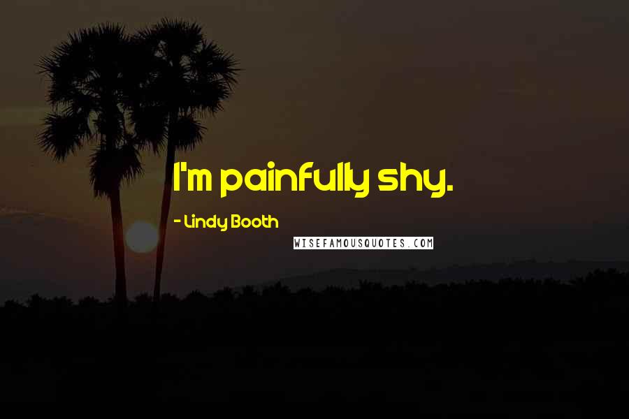 Lindy Booth Quotes: I'm painfully shy.