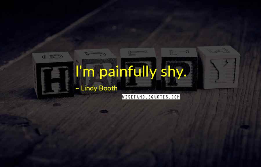 Lindy Booth Quotes: I'm painfully shy.