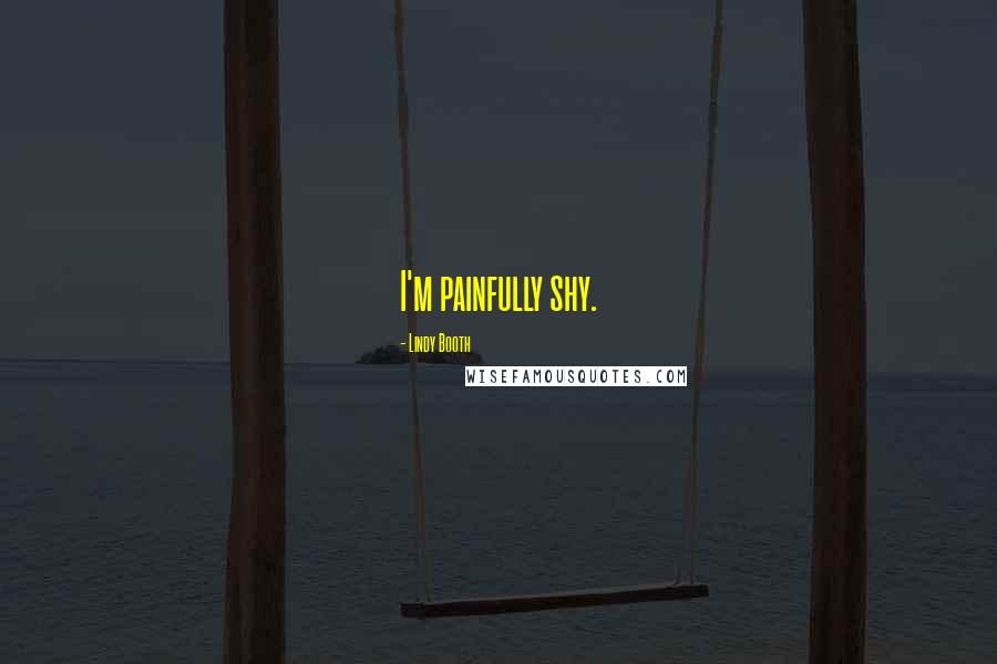 Lindy Booth Quotes: I'm painfully shy.