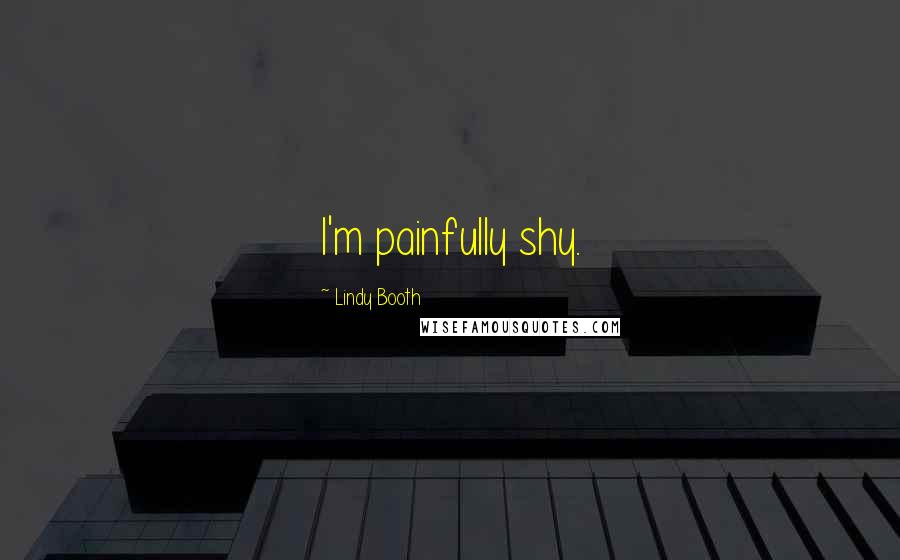 Lindy Booth Quotes: I'm painfully shy.