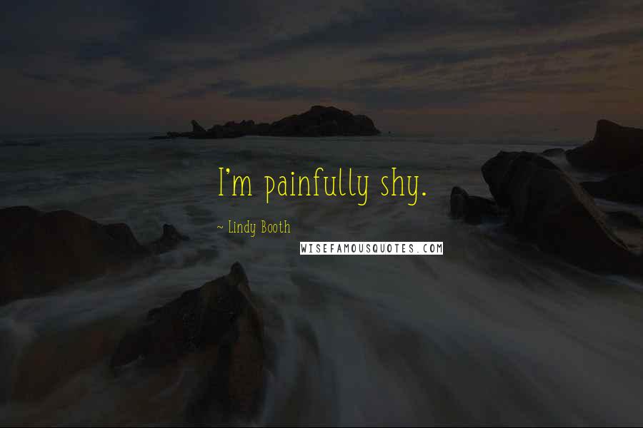 Lindy Booth Quotes: I'm painfully shy.