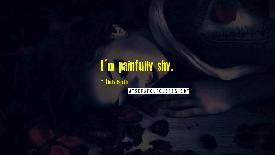 Lindy Booth Quotes: I'm painfully shy.
