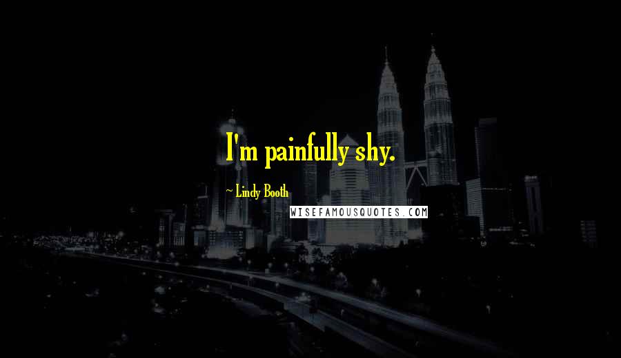 Lindy Booth Quotes: I'm painfully shy.