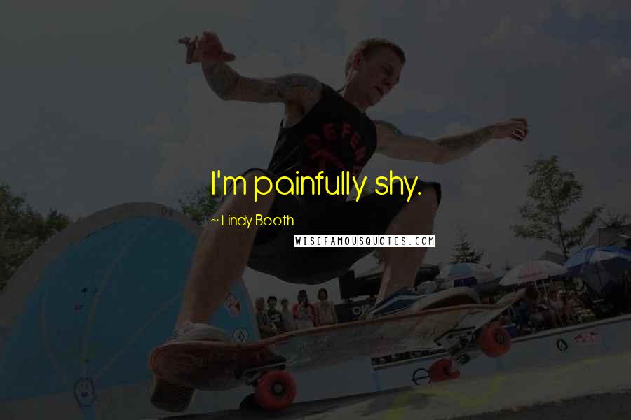 Lindy Booth Quotes: I'm painfully shy.