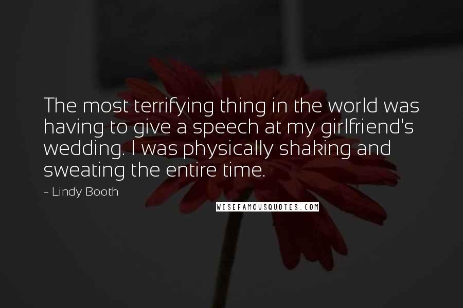 Lindy Booth Quotes: The most terrifying thing in the world was having to give a speech at my girlfriend's wedding. I was physically shaking and sweating the entire time.