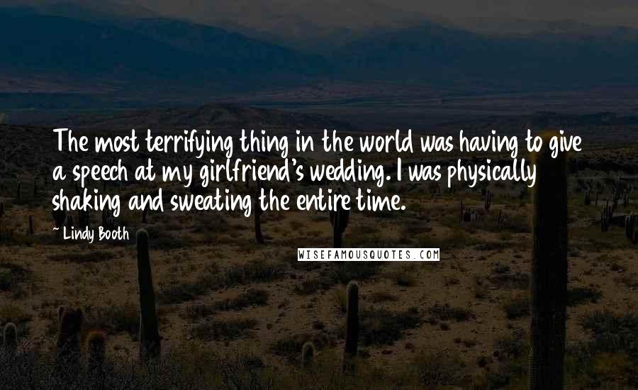 Lindy Booth Quotes: The most terrifying thing in the world was having to give a speech at my girlfriend's wedding. I was physically shaking and sweating the entire time.