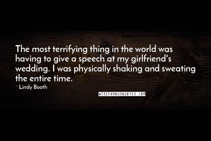 Lindy Booth Quotes: The most terrifying thing in the world was having to give a speech at my girlfriend's wedding. I was physically shaking and sweating the entire time.