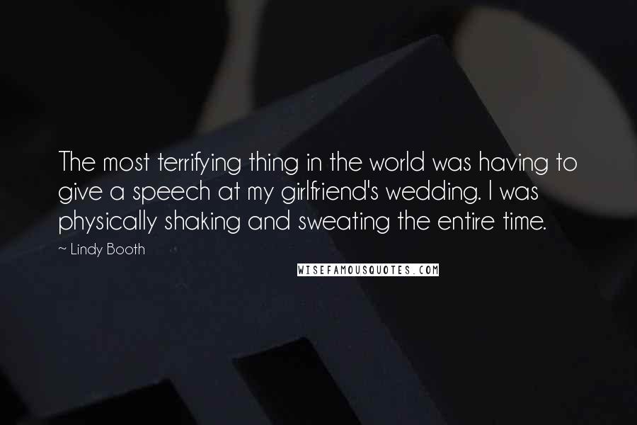 Lindy Booth Quotes: The most terrifying thing in the world was having to give a speech at my girlfriend's wedding. I was physically shaking and sweating the entire time.