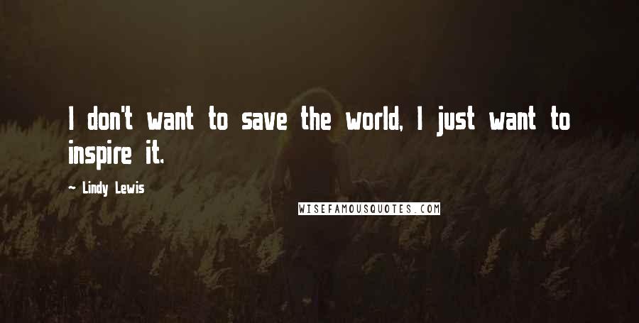 Lindy Lewis Quotes: I don't want to save the world, I just want to inspire it.