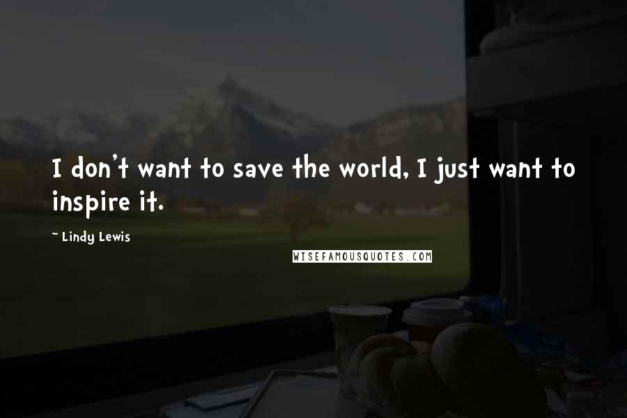 Lindy Lewis Quotes: I don't want to save the world, I just want to inspire it.