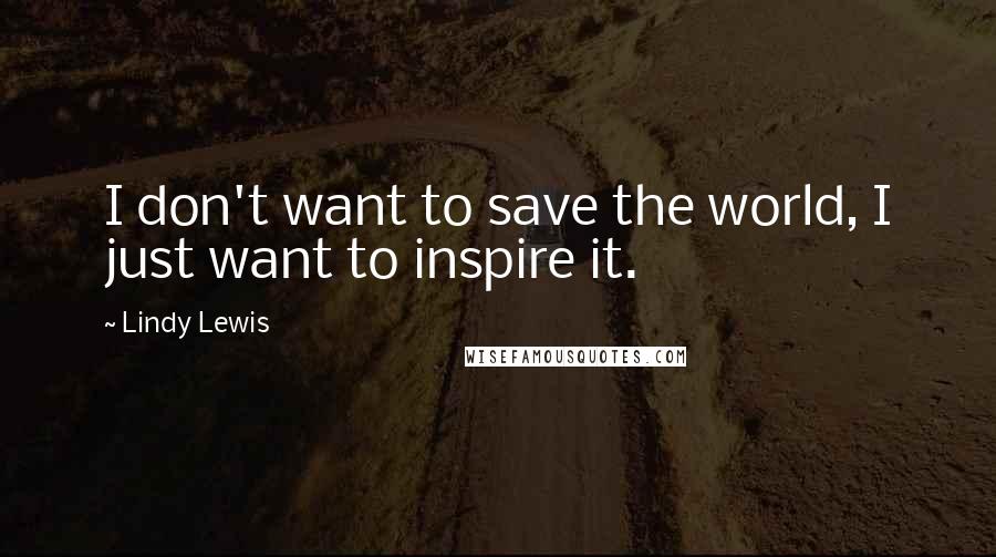 Lindy Lewis Quotes: I don't want to save the world, I just want to inspire it.