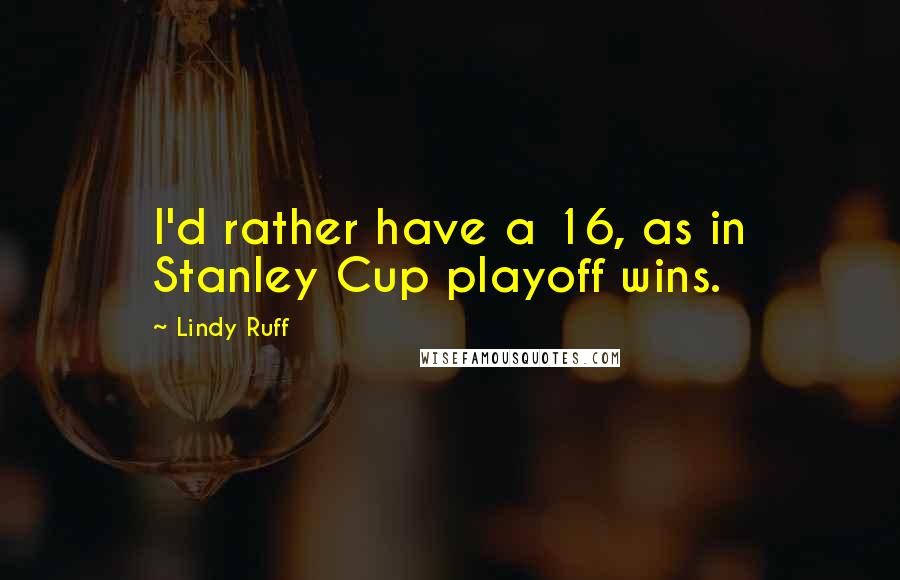 Lindy Ruff Quotes: I'd rather have a 16, as in Stanley Cup playoff wins.
