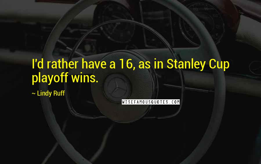 Lindy Ruff Quotes: I'd rather have a 16, as in Stanley Cup playoff wins.