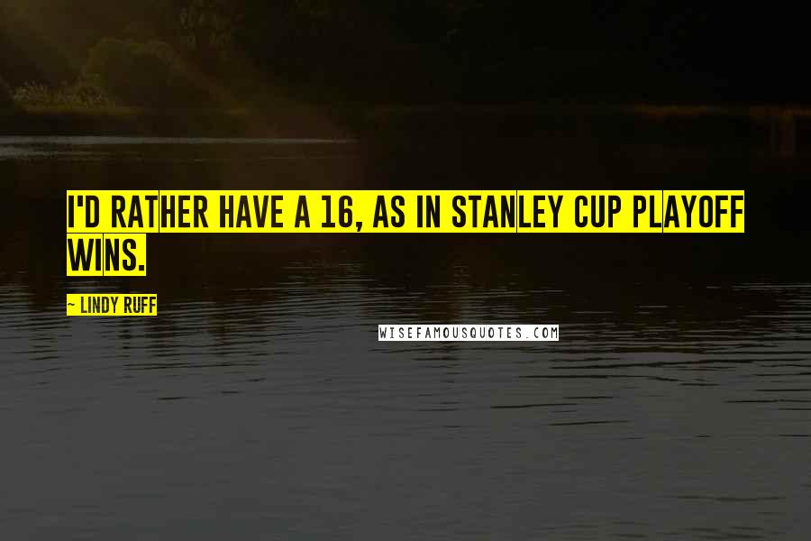 Lindy Ruff Quotes: I'd rather have a 16, as in Stanley Cup playoff wins.