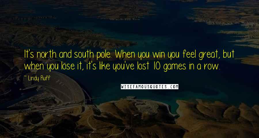 Lindy Ruff Quotes: It's north and south pole. When you win you feel great, but when you lose it, it's like you've lost 10 games in a row.