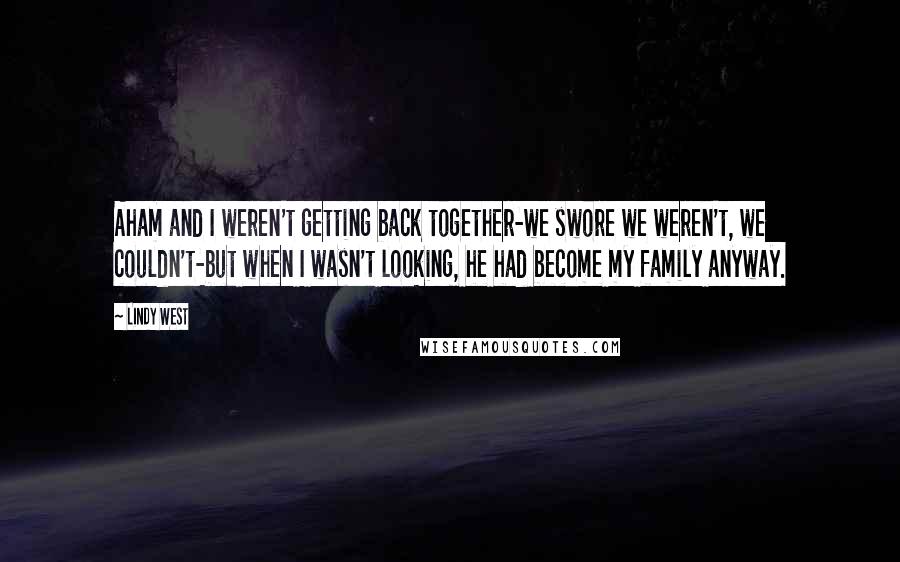 Lindy West Quotes: Aham and I weren't getting back together-we swore we weren't, we couldn't-but when I wasn't looking, he had become my family anyway.