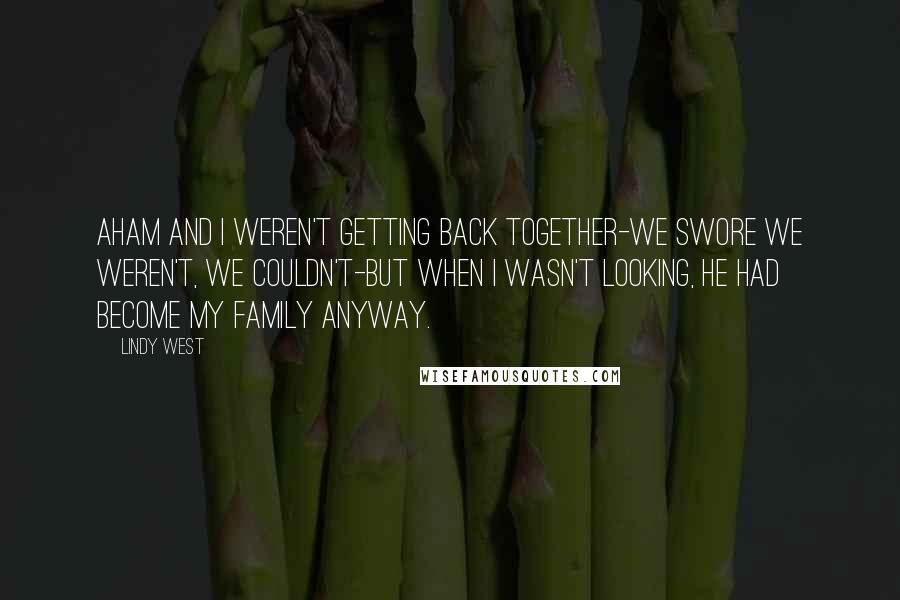 Lindy West Quotes: Aham and I weren't getting back together-we swore we weren't, we couldn't-but when I wasn't looking, he had become my family anyway.