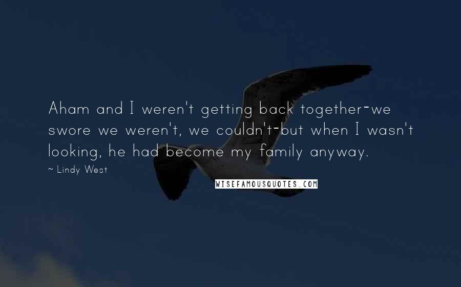 Lindy West Quotes: Aham and I weren't getting back together-we swore we weren't, we couldn't-but when I wasn't looking, he had become my family anyway.