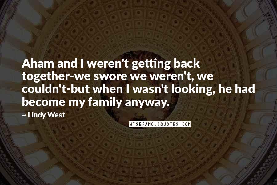 Lindy West Quotes: Aham and I weren't getting back together-we swore we weren't, we couldn't-but when I wasn't looking, he had become my family anyway.