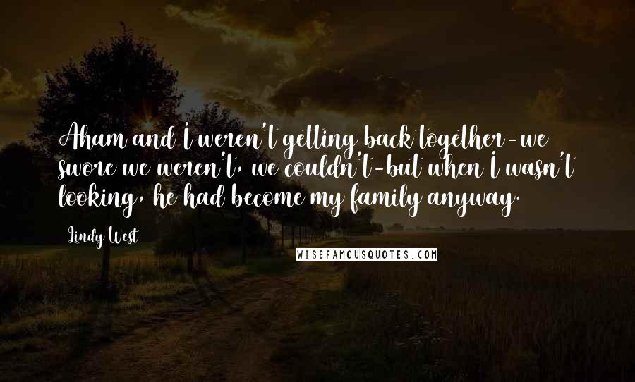 Lindy West Quotes: Aham and I weren't getting back together-we swore we weren't, we couldn't-but when I wasn't looking, he had become my family anyway.
