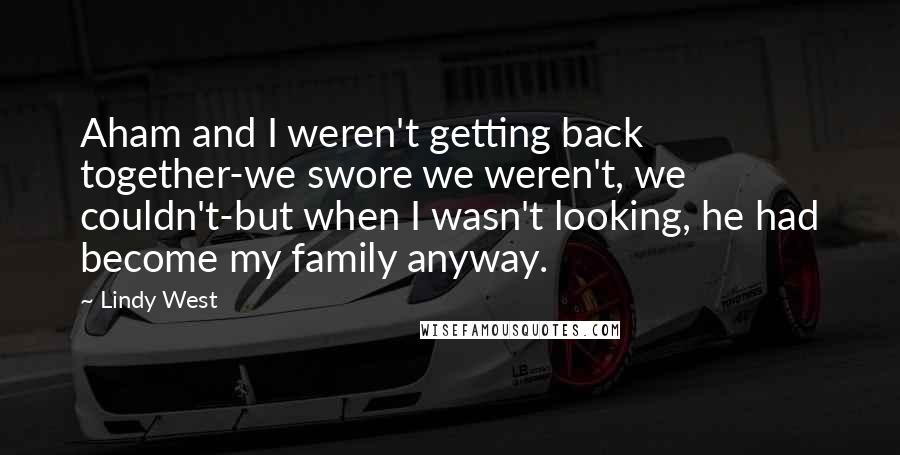 Lindy West Quotes: Aham and I weren't getting back together-we swore we weren't, we couldn't-but when I wasn't looking, he had become my family anyway.