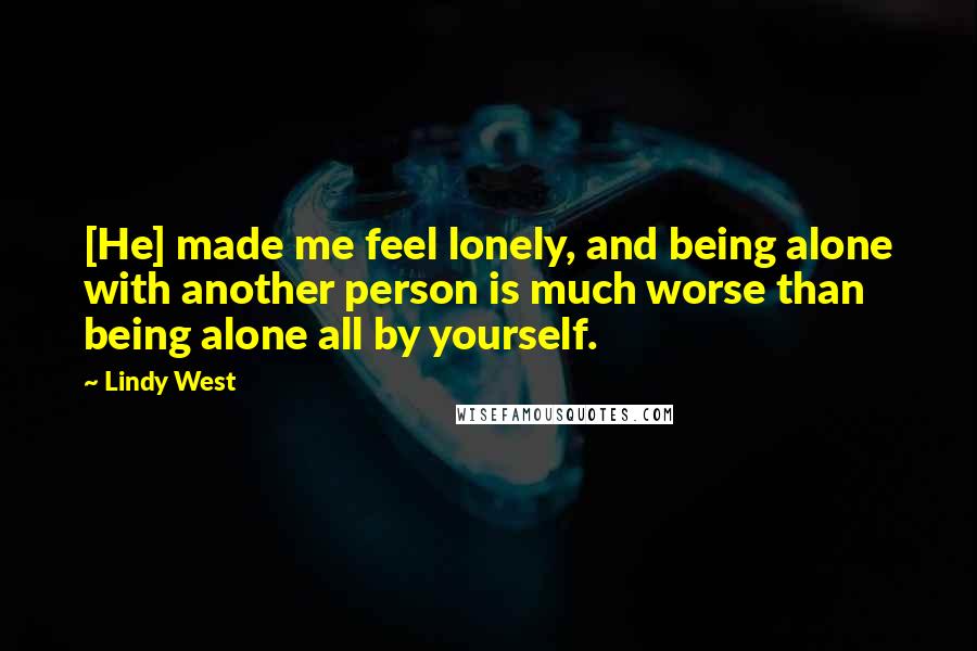 Lindy West Quotes: [He] made me feel lonely, and being alone with another person is much worse than being alone all by yourself.