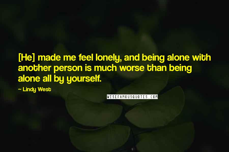 Lindy West Quotes: [He] made me feel lonely, and being alone with another person is much worse than being alone all by yourself.